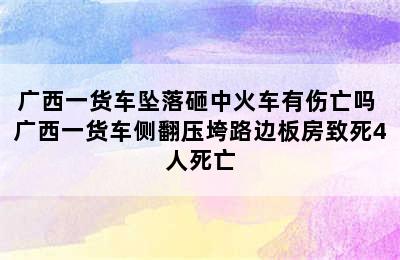 广西一货车坠落砸中火车有伤亡吗 广西一货车侧翻压垮路边板房致死4人死亡